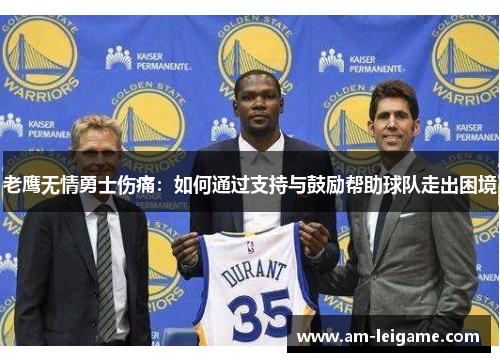 老鹰无情勇士伤痛：如何通过支持与鼓励帮助球队走出困境