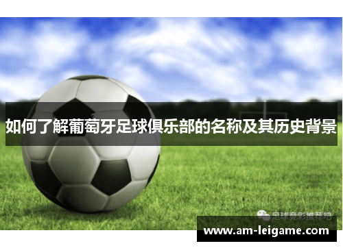 如何了解葡萄牙足球俱乐部的名称及其历史背景