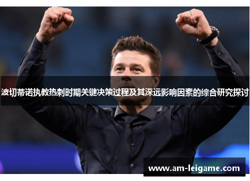 波切蒂诺执教热刺时期关键决策过程及其深远影响因素的综合研究探讨 波切蒂诺执教热刺时期关键决策过程及其深远影响因素的综合研究探讨