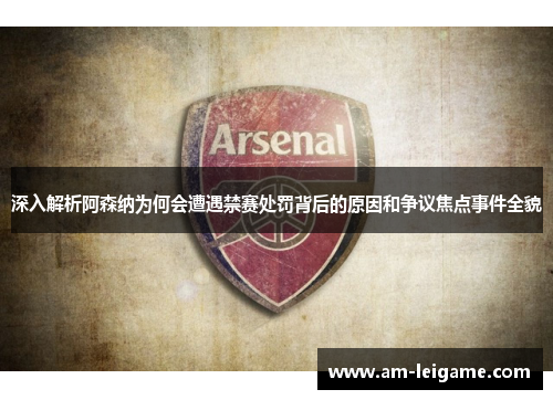 深入解析阿森纳为何会遭遇禁赛处罚背后的原因和争议焦点事件全貌