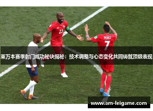 莱万本赛季射门成功秘诀揭秘:技术调整与心态变化共同铸就顶级表现 莱万本赛季射门成功秘诀揭秘:技术调整与心态变化共同铸就顶级表现