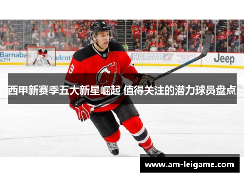 西甲新赛季五大新星崛起 值得关注的潜力球员盘点 西甲新赛季五大新星崛起 值得关注的潜力球员盘点