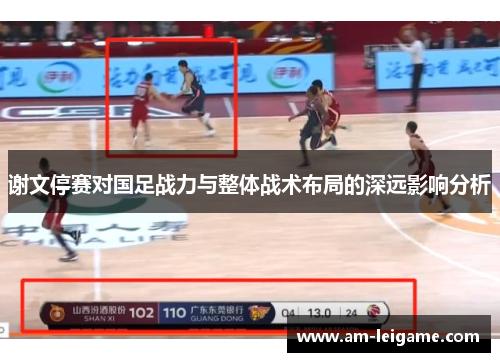 谢文停赛对国足战力与整体战术布局的深远影响分析 谢文停赛对国足战力与整体战术布局的深远影响分析