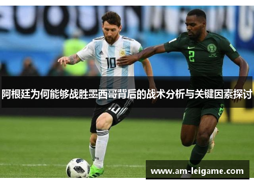 阿根廷为何能够战胜墨西哥背后的战术分析与关键因素探讨