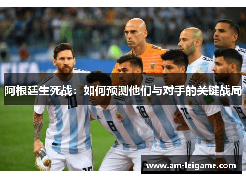 阿根廷生死战：如何预测他们与对手的关键战局