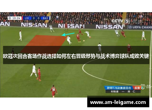 欧冠次回合客场作战选择如何左右晋级形势与战术博弈球队成败关键