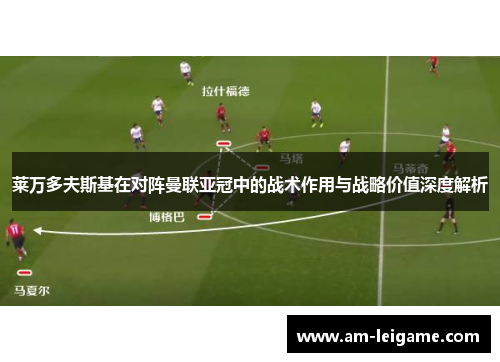莱万多夫斯基在对阵曼联亚冠中的战术作用与战略价值深度解析