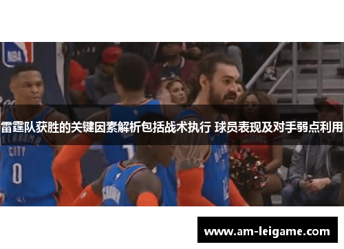 雷霆队获胜的关键因素解析包括战术执行 球员表现及对手弱点利用