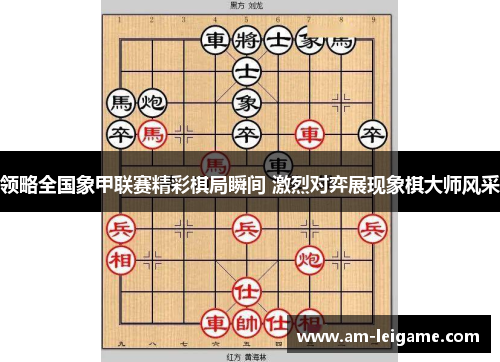 领略全国象甲联赛精彩棋局瞬间 激烈对弈展现象棋大师风采