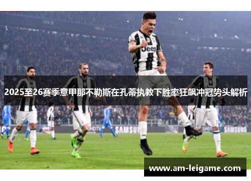 2025至26赛季意甲那不勒斯在孔蒂执教下胜率狂飙冲冠势头解析