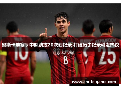 奥斯卡单赛季中超助攻20次创纪录 打破历史纪录引发热议