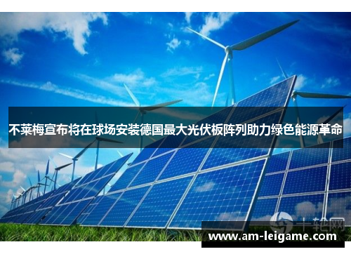 不莱梅宣布将在球场安装德国最大光伏板阵列助力绿色能源革命 不莱梅宣布将在球场安装德国最大光伏板阵列助力绿色能源革命